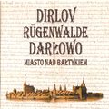 „DIRLOV - RÜGENWALDE  -  DARŁOWO. MIASTO NAD BAŁTYKIEM
